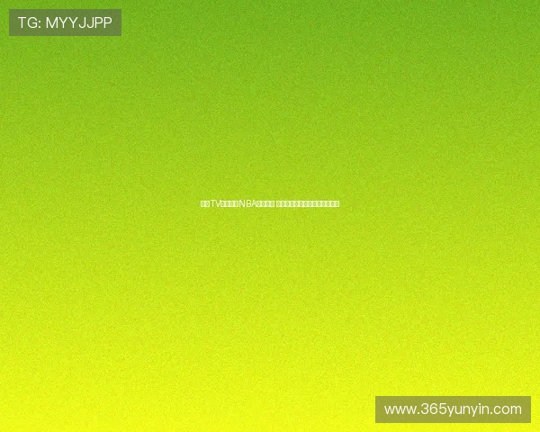 蓝鲸TV全程直播NBA精彩赛事 高清播放带你领略篮球巅峰对决